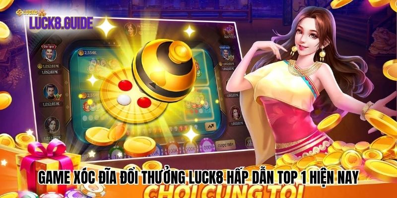 Game Xóc Đĩa Đổi Thưởng Luck8 Hấp Dẫn Top 1 Hiện Nay