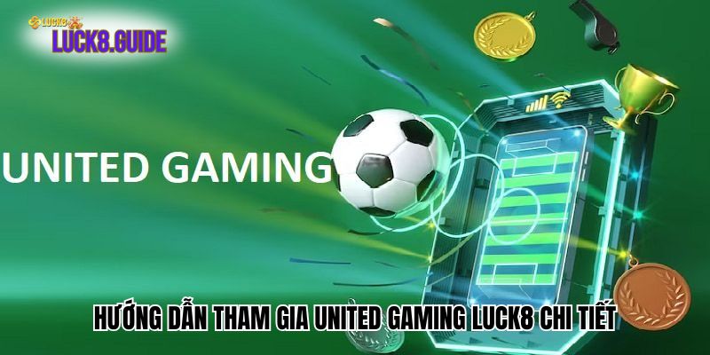 Hướng dẫn tham gia United Gaming Luck8 chi tiết
