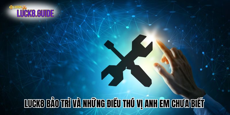 Luck8 Bảo Trì Và Những Điều Thú Vị Anh Em Chưa Biết