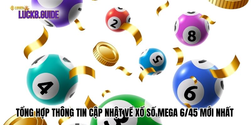 Tổng Hợp Thông Tin Cập Nhật Về Xổ Số Mega 6/45 Mới Nhất