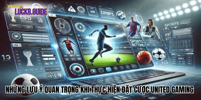 Những lưu ý quan trọng khi thực hiện đặt cược United Gaming