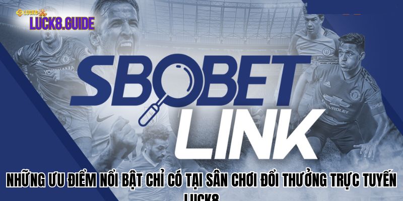 Những ưu điểm nổi bật chỉ có tại sân chơi đổi thưởng trực tuyến Luck8