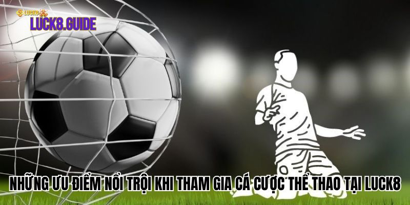 Những ưu điểm nổi trội khi tham gia cá cược thể thao tại Luck8