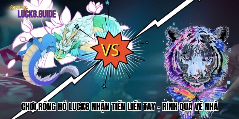 Chơi Rồng Hổ Luck8 Nhận Tiền Liền Tay - Rinh Quà Về Nhà