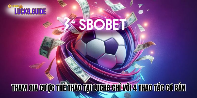 Tham gia cược thể thao tại Luck8 chỉ với 4 thao tác cơ bản