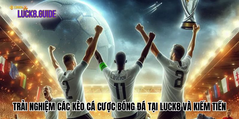 Trải nghiệm các kèo cá cược bóng đá tại Luck8 và kiếm tiền
