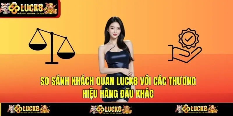 so sanh khach quan luck8 voi cac thuong hieu hang dau khac So sánh khách quan LUCK8 với các thương hiệu hàng đầu khác