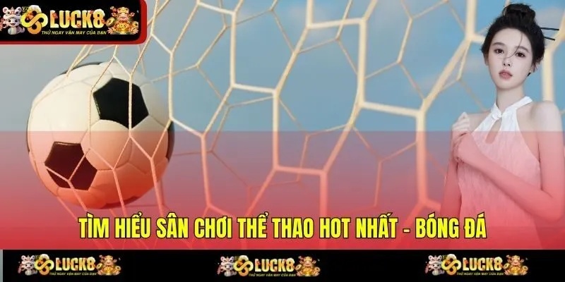 tim hieu san choi the thao hot nhat bong da Tìm hiểu sân chơi thể thao hot nhất – bóng đá