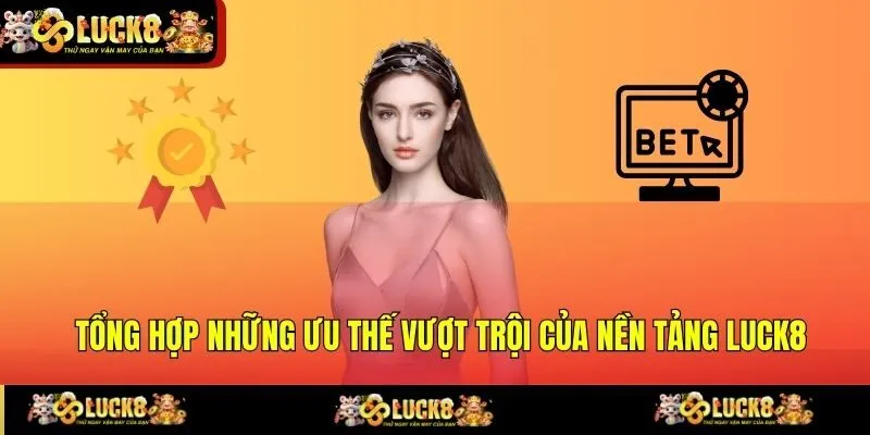 tong hop nhung uu the vuot troi cua nen tang luck8 Tổng hợp những ưu thế vượt trội của nền tảng LUCK8